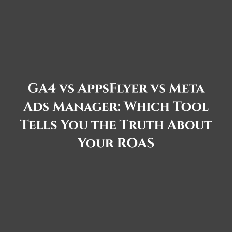 GA4 vs AppsFlyer vs Meta Ads Manager: Which Tool Tells You the Truth About Your ROAS